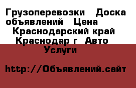 Грузоперевозки - Доска объявлений › Цена ­ 200 - Краснодарский край, Краснодар г. Авто » Услуги   